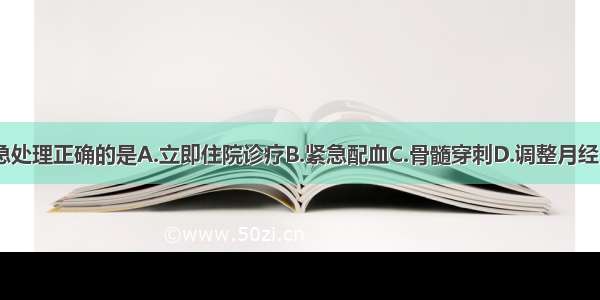 对该患者紧急处理正确的是A.立即住院诊疗B.紧急配血C.骨髓穿刺D.调整月经E.补铁治疗F.