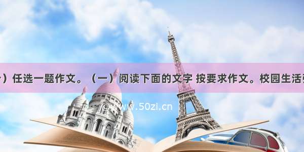 作文（60分）任选一题作文。（一）阅读下面的文字 按要求作文。校园生活弹指一挥间。