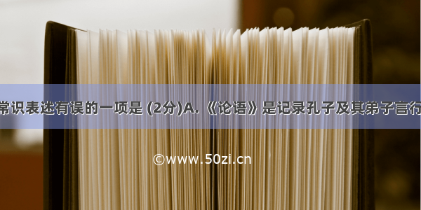 下列文学常识表述有误的一项是 (2分)A. 《论语》是记录孔子及其弟子言行的一部书 