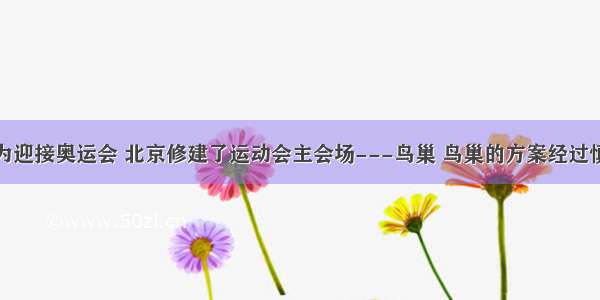 单选题为迎接奥运会 北京修建了运动会主会场---鸟巢 鸟巢的方案经过慎重修改