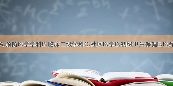 全科医学属于A.预防医学学科B.临床二级学科C.社区医学D.初级卫生保健E.医疗保健ABCDE