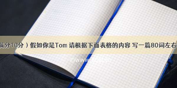 书面表达（满分10分）假如你是Tom 请根据下面表格的内容 写一篇80词左右的文章。Thi