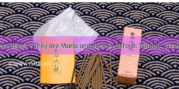 — _ are they?—They are Maria and Jane.A. Who B. What C. Where