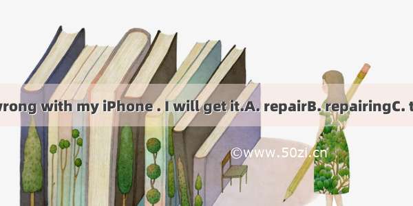 Something is wrong with my iPhone . I will get it.A. repairB. repairingC. to repairD. repa