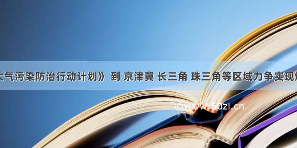 据《大气污染防治行动计划》 到 京津冀 长三角 珠三角等区域力争实现煤炭消