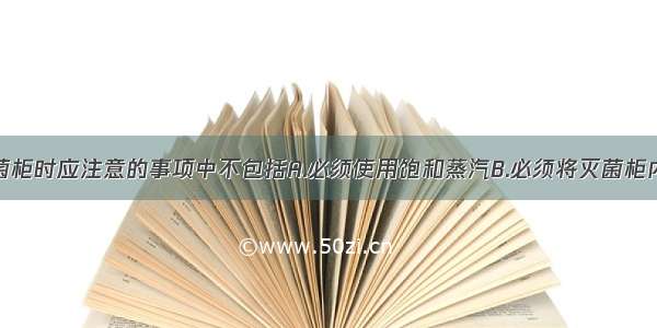 操作热压灭菌柜时应注意的事项中不包括A.必须使用饱和蒸汽B.必须将灭菌柜内的空气排除