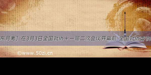 （.广东月考）在3月3日全国政协十一届二次会议开幕前 全国政协委员们纷纷