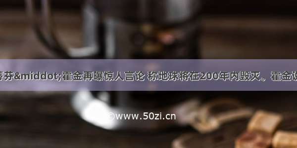 8月物理学家史蒂芬·霍金再曝惊人言论 称地球将在200年内毁灭。霍金说：“人类