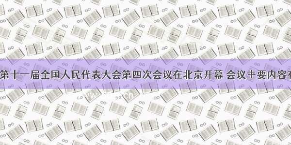 3月5日 第十一届全国人民代表大会第四次会议在北京开幕 会议主要内容有听取国