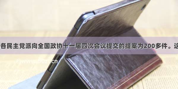 3月 我国各民主党派向全国政协十一届四次会议提交的提案为200多件。这表明D①