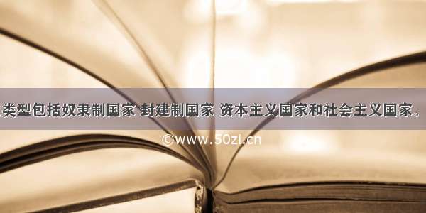 国家的历史类型包括奴隶制国家 封建制国家 资本主义国家和社会主义国家。国家的这些