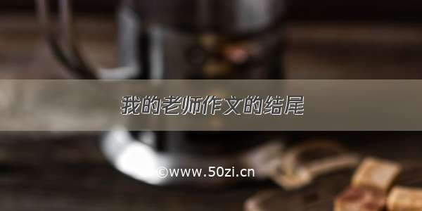 我的老师作文的结尾