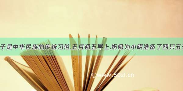 端午节吃粽子是中华民族的传统习俗.五月初五早上.奶奶为小明准备了四只五芳斋粽子:一