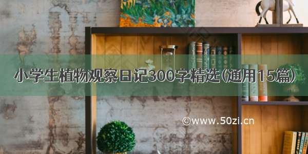 小学生植物观察日记300字精选(通用15篇)