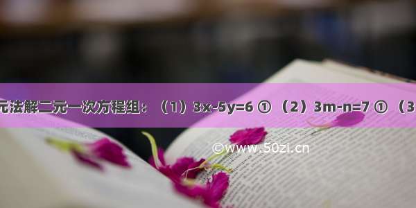 用代数消元法解二元一次方程组：（1）3x-5y=6 ① （2）3m-n=7 ① （3）x-3y=5