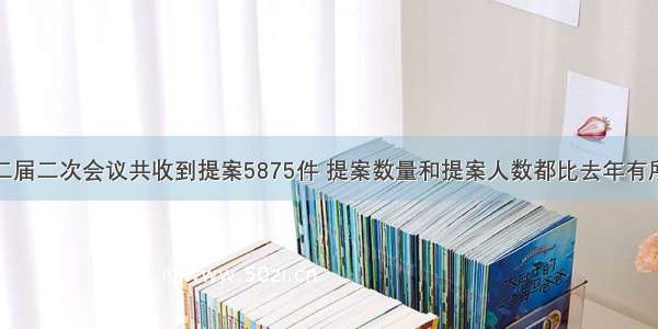 全国政协十二届二次会议共收到提案5875件 提案数量和提案人数都比去年有所增长。在所