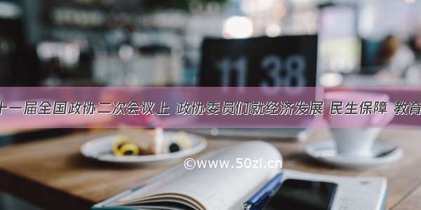 在3月十一届全国政协二次会议上 政协委员们就经济发展 民生保障 教育等建言