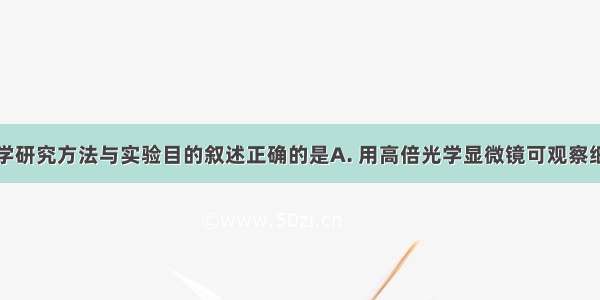 下列关于科学研究方法与实验目的叙述正确的是A. 用高倍光学显微镜可观察细胞膜磷脂双