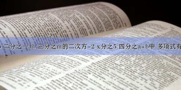 在a-b 二分之一ab 三分之m的二次方-2 x分之5 四分之a+b中 多项式有几个?