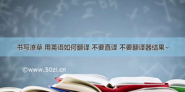 书写潦草 用英语如何翻译 不要直译 不要翻译器结果~