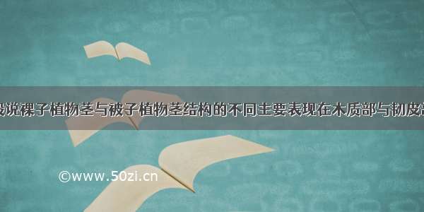 判断题：一般说裸子植物茎与被子植物茎结构的不同主要表现在木质部与韧皮部的组成成分