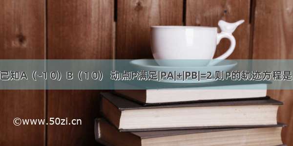 已知A（-1 0）B（1 0） 动点P满足|PA|+|PB|=2 则P的轨迹方程是.