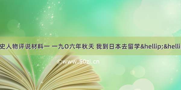 （15分）中外历史人物评说材料一 一九O六年秋天 我到日本去留学……我以为保存国粹