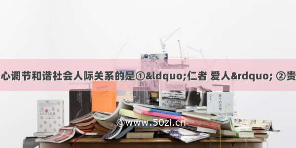 孔子思想中主张以爱人之心调节和谐社会人际关系的是①“仁者 爱人” ②贵贱有“序”