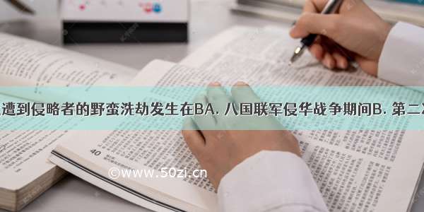 圆明园首度遭到侵略者的野蛮洗劫发生在BA. 八国联军侵华战争期间B. 第二次鸦片战争