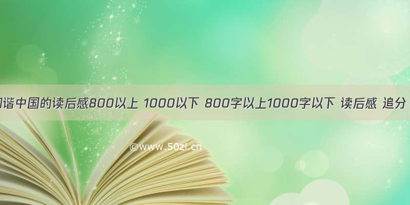 和谐中国的读后感800以上 1000以下 800字以上1000字以下 读后感 追分