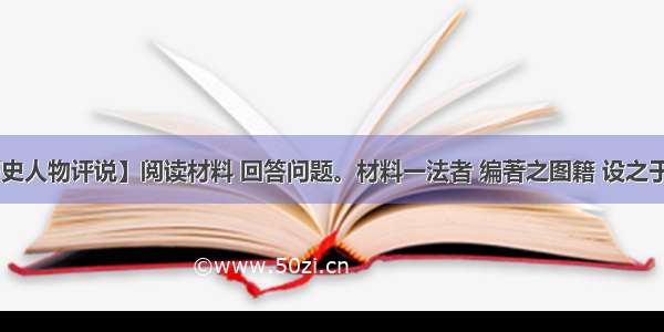 【中外历史人物评说】阅读材料 回答问题。材料一法者 编著之图籍 设之于官府 而布