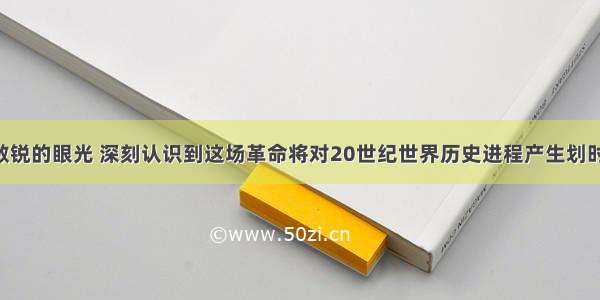 &ldquo;他以敏锐的眼光 深刻认识到这场革命将对20世纪世界历史进程产生划时代的影响 也从