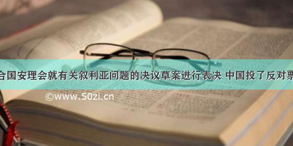 2月 联合国安理会就有关叙利亚问题的决议草案进行表决 中国投了反对票。我国