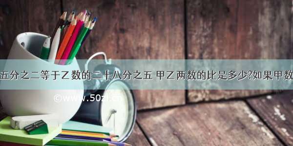 已知甲数的五分之二等于乙数的二十八分之五 甲乙两数的比是多少?如果甲数是80则乙数