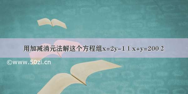 用加减消元法解这个方程组x=2y-1①x+y=200②