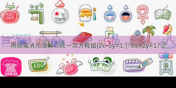 用加减消元法解二元一次方程组{2x-5y=1① 5x+2y=17②