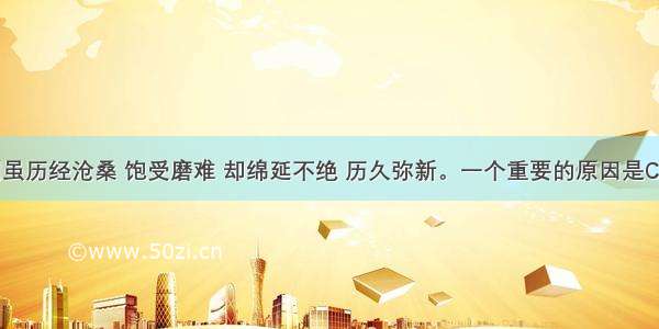 中华文明虽历经沧桑 饱受磨难 却绵延不绝 历久弥新。一个重要的原因是C。A. 中国