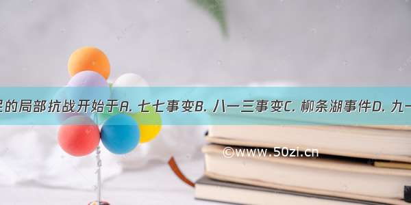 中国人民的局部抗战开始于A. 七七事变B. 八一三事变C. 柳条湖事件D. 九一八事变