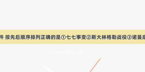 下列历史事件 按先后顺序排列正确的是①七七事变②斯大林格勒战役③诺曼底登陆④太平