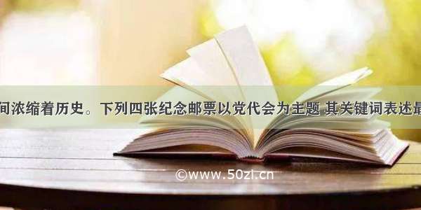 邮票方寸之间浓缩着历史。下列四张纪念邮票以党代会为主题 其关键词表述最恰当的一组