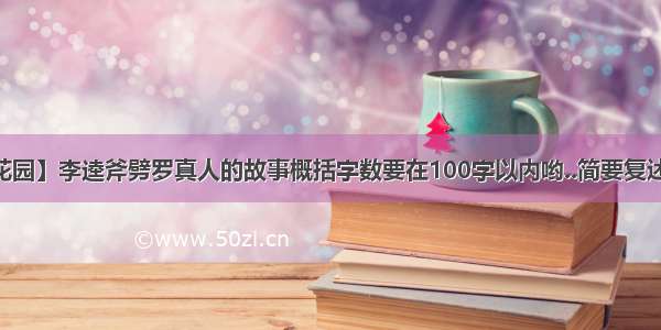 【罗真的花园】李逵斧劈罗真人的故事概括字数要在100字以内哟..简要复述一下这个...