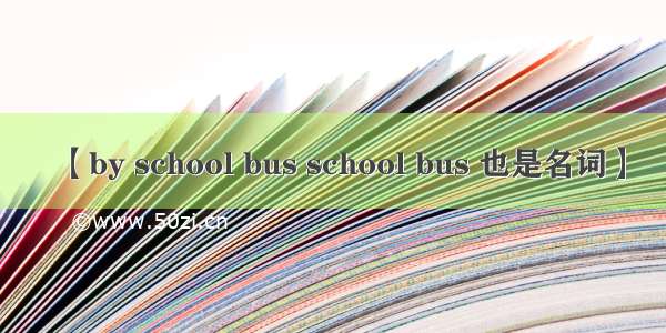 【by school bus school bus 也是名词】