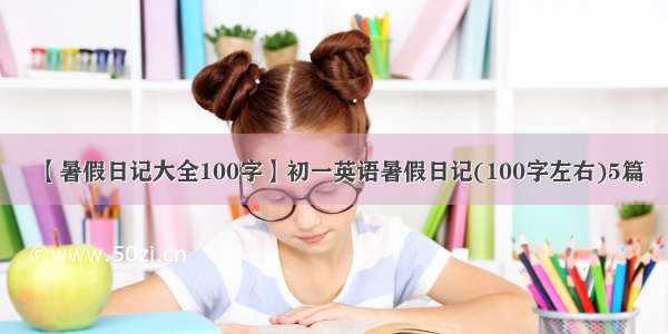 【暑假日记大全100字】初一英语暑假日记(100字左右)5篇