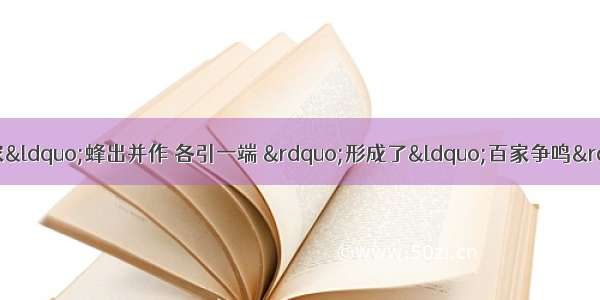 春秋战国时期 诸子百家“蜂出并作 各引一端 ”形成了“百家争鸣”的局面 其相关背