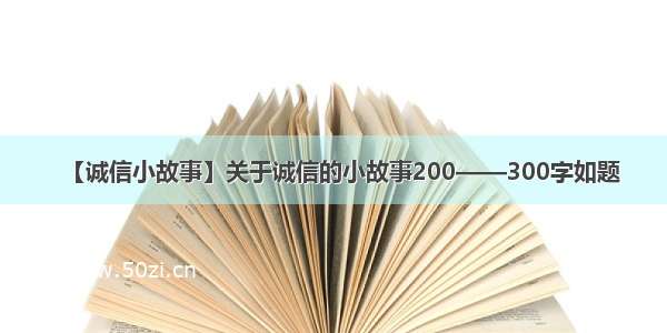 【诚信小故事】关于诚信的小故事200——300字如题