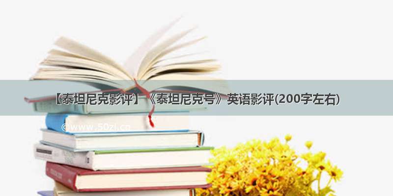 【泰坦尼克影评】《泰坦尼克号》英语影评(200字左右)