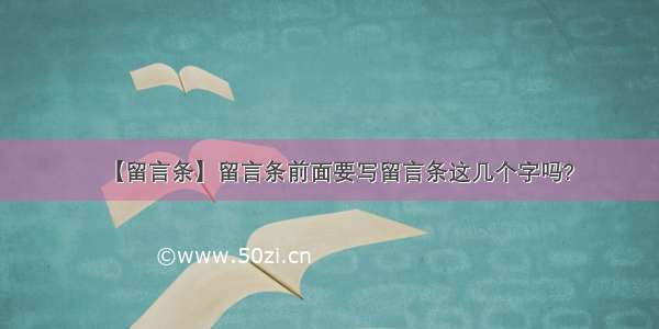 【留言条】留言条前面要写留言条这几个字吗?