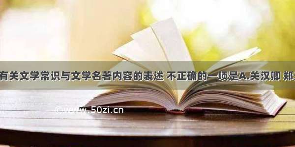 单选题下列有关文学常识与文学名著内容的表述 不正确的一项是A.关汉卿 郑光祖 白朴 马