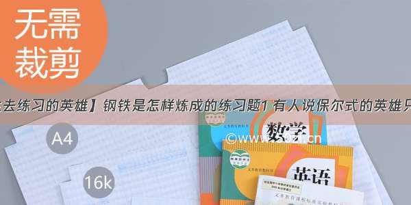 【值得一生去练习的英雄】钢铁是怎样炼成的练习题1 有人说保尔式的英雄只有在战争年