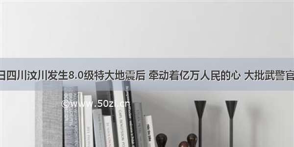 5月12日四川汶川发生8.0级特大地震后 牵动着亿万人民的心 大批武警官兵 医务